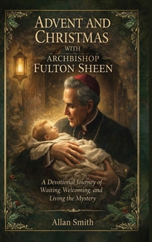 Advent and Christmas with Archbishop Fulton Sheen: A Devotional Journey of Waiting, Welcoming, and Living the Mystery