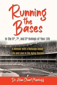 Running The Bases In The 6th, 7th, & 8th Innings Of Your Life: A Memoir with a Message About Life and Love in the Aging Season
