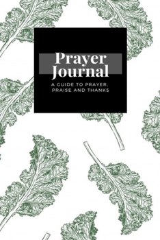 Paperback My Prayer Journal: A Guide To Prayer, Praise and Thanks: Kale design, Prayer Journal Gift, 6x9, Soft Cover, Matte Finish Book