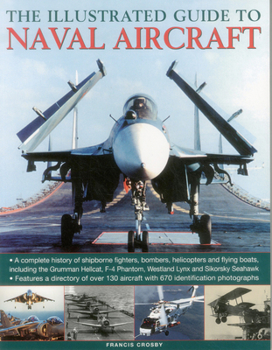 Paperback The Illustrated Guide to Naval Aircraft: A Complete History of Shipbourne Fighters, Bombers, Helicopters and Flying Boats, Including the Grumman Helic Book