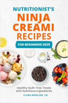 Nutritionist's Ninja Creami Recipes For Beginners 2025: Healthy Guilt-Free Treats with Nutritious Ingredients