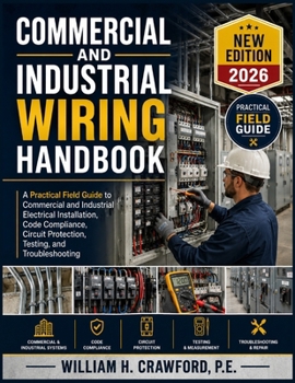 Commercial and Industrial Wiring Handbook: A Practical Field Guide to Commercial and Industrial Electrical Installation, Code Compliance, Circuit Protection, Testing, and Troubleshooting