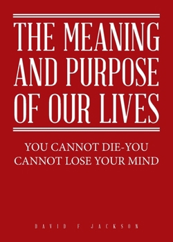 Paperback The Meaning and Purpose of Our Lives: You Cannot Die-You Cannot Lose Your Mind Book
