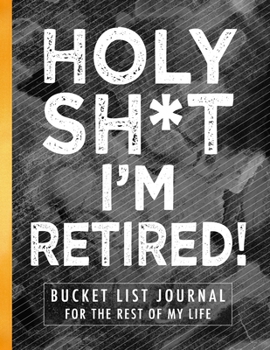 Paperback Holy Sh*t I'm Retired!: Retiree Bucket List Journal for the Rest of My Life Book