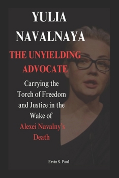 YULIA NAVALNAYA: THE UNYIELDING ADVOCATE: Carrying the Torch of Freedom and Justice in the Wake of Alexei Navalny’s Death