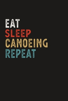 Eat Sleep Canoeing Repeat Funny Sport Gift Idea: Lined Notebook / Journal Gift, 100 Pages, 6x9, Soft Cover, Matte Finish