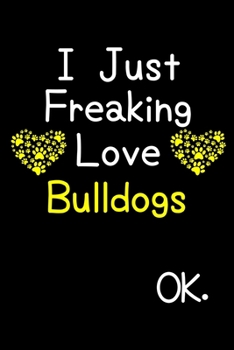 Paperback I Just Freaking Love Bulldogs OK.: Journal (Diary, Notebook) Funny Dog Breeds Gift for Bulldog Puppy Owners and Dog Lovers Book