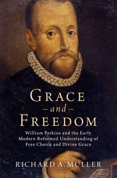 Hardcover Grace and Freedom: William Perkins and the Early Modern Reformed Understanding of Free Choice and Divine Grace Book