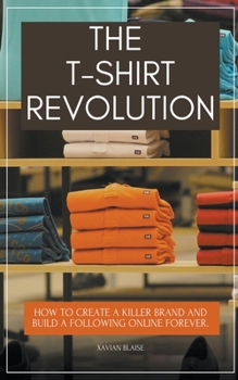 Paperback The T-Shirt Revolution: How to Create a Killer Brand and Build a Following Online Forever. Book