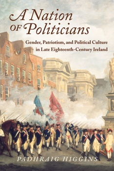 Paperback A Nation of Politicians: Gender, Patriotism, and Political Culture in Late Eighteenth-Century Ireland Book