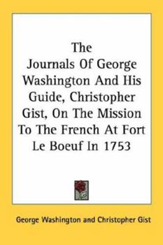 Paperback The Journals Of George Washington And His Guide, Christopher Gist, On The Mission To The French At Fort Le Boeuf In 1753 Book