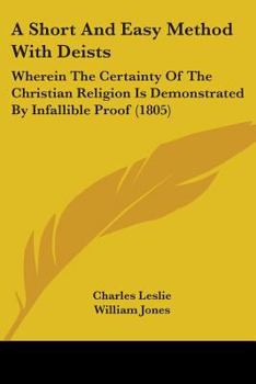 Paperback A Short And Easy Method With Deists: Wherein The Certainty Of The Christian Religion Is Demonstrated By Infallible Proof (1805) Book