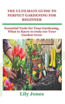 Paperback The Ultilmate Guide to Perfect Gardening for Beginner: Essential Tools for Your Gardening, What to Know to truly see Your Garden Grow Book