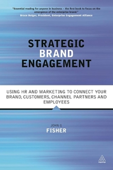 Strategic Brand Engagement: Using HR and Marketing to Connect Your Brand, Customers, Channel Partners and Employees