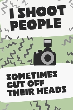 I SHOOT PEOPLE SOMETIMES CUT OFF THEIR HEADS: Photographers Journal Logbook  6 X 9 inches 110 Pages Blank Lined Tracking Photo Assignments Journaling