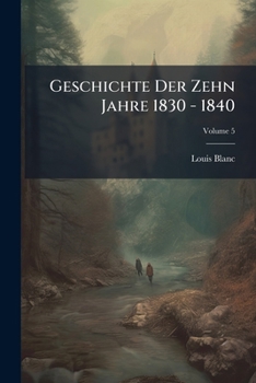 Geschichte Der Zehn Jahre 1830 - 1840, Volume 5...