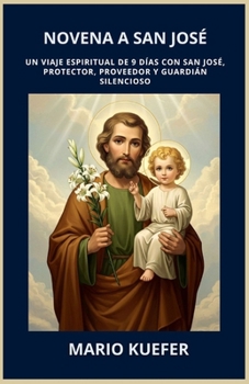 NOVENA A SAN JOSÉ: UN VIAJE ESPIRITUAL DE 9 DÍAS CON SAN JOSÉ, PROTECTOR, PROVEEDOR Y GUARDIÁN SILENCIOSO (Spanish translation) (Spanish Edition)