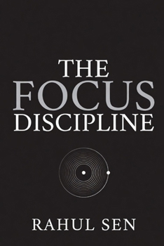 The Focus Discipline: Train Your Mind for Deep Work in a World Designed to Distract