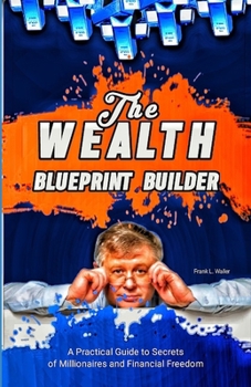 Paperback The Wealth Blueprint Builder: A Practical Guide to Secrets of Millionaire and Financial Freedom Book