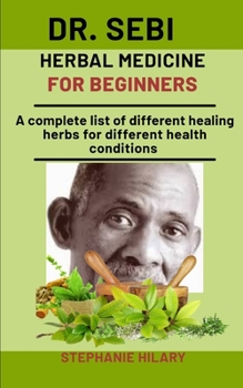 Paperback Dr. Sebi Herbal Medicine For Beginners: A Complete List Of Different Healing Herbs For Different Health Conditions Book
