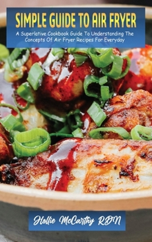 Simple Guide To Air Fryer: A Superlative Cookbook Guide To Understanding The Concepts Of Air Fryer Recipes For Everyday