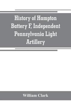 Paperback History of Hampton Battery F, Independent Pennsylvania Light Artillery: organized at Pittsburgh, Pa., October 8, 1861; mustered out in Pittsburg, June Book