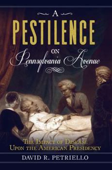 Paperback A Pestilence on Pennsylvania Avenue: The Impact of Disease Upon the American Presidency Book