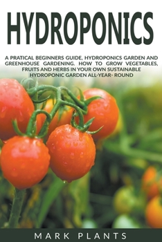 Paperback Hydroponics: A Practical Beginners Guide, Hydroponics Garden and Greenhouse Gardening. How to Grow Vegetables, Fruits and Herbs in Book