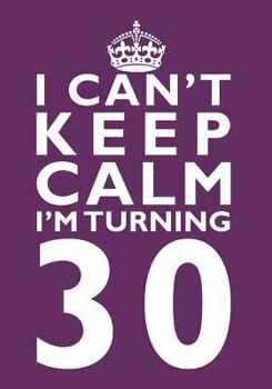 I Can't Keep Calm I'm Turning 30 Birthday Gift Notebook (7 x 10 Inches): Novelty Gag Gift Book for Men and Women Turning 30 (30th Birthday Present)