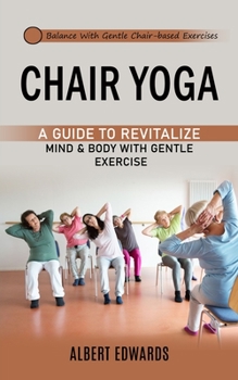 Paperback Chair Yoga: Balance With Gentle Chair-based Exercises (A Guide to Revitalize Mind & Body With Gentle Exercise) Book