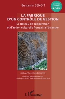 La fabrique d'un contrôle de gestion: Le Réseau de coopération et d'action culturelle français à l'étranger Préface d'Anne-Marie Descôtes (Management Public) (French Edition)