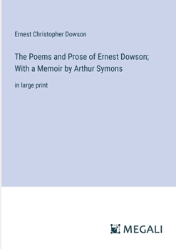 Paperback The Poems and Prose of Ernest Dowson; With a Memoir by Arthur Symons: in large print Book