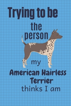 Paperback Trying to be the person my American Hairless Terrier thinks I am: For American Hairless Terrier Dog Fans Book