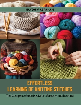 Paperback Effortless Learning of Knitting Stitches: The Complete Guidebook for Mastery and Beyond Book