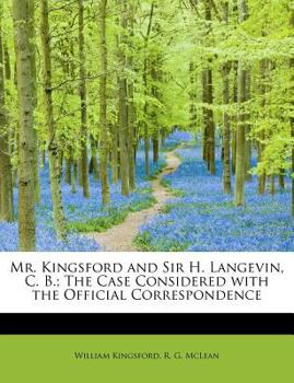 Mr. Kingsford and Sir H. Langevin, C. B.; The Case Considered with the Official Correspondence