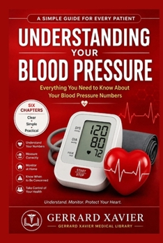 Understanding Your Blood Pressure: A Simple Guide to Blood Pressure Numbers, Measurement & Monitoring For General Readers & Newly Diagnosed Patients (GERRARD XAVIER Medical Library)