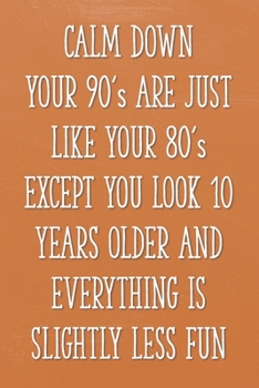 Calm Down Your 90's Are Just Like Your 80's Except You Look 10 Years Older and Everything is Slightly Less Fun: Funny 90th Gag Gifts for Men, Women, ... Journal for Birthday Party, Holiday and More