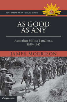 As Good As Any: Australian Militia Battalions, 1939–1945 (Australian Army History Series)