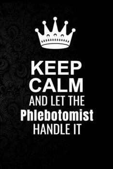 Paperback Keep Calm and Let the Phlebotomist Handle It: 6*9 Inch 100 Pages Phlebotomist Blanked Lined Journal / Notebooks as Gift for Your friend, coworker, Spo Book