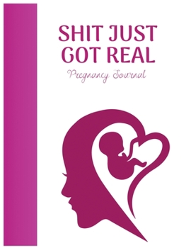 Shit Just Got Real Pregnancy Journal : Week by Week Pregnancy Planner Organizer and Countdown Calendar Gift for the New Mom 8. 5x11 Inches
