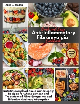 Quick and Easy Anti-Inflammatory Fibromyalgia Cookbook: Nutritious and Delicious Gut-Friendly Recipes for Management and Treatment of Fibro Symptoms and Effective Nutrients Absorption