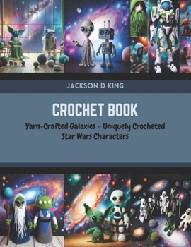 Paperback Crochet Book: Yarn-Crafted Galaxies - Uniquely Crocheted Star Wars Characters Book