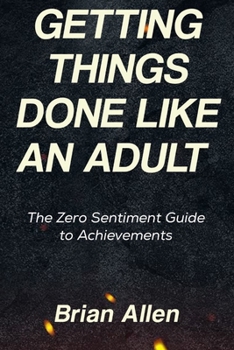 Paperback Getting Things Done Like An Adult: The Zero Sentiment Guide to Achievements Book
