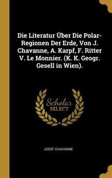 Die Literatur �ber Die Polar-Regionen Der Erde, Von J. Chavanne, A. Karpf, F. Ritter V. Le Monnier. (K. K. Geogr. Gesell in Wien).