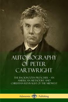 Paperback Autobiography of Peter Cartwright: The Backwoods Preacher, An American Methodist and Christian Revivalist of the Midwest Book