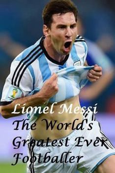 Paperback Lionel Messi: The World's Greatest Ever Footballer Book