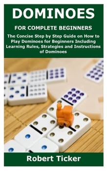 Paperback Dominoes for Complete Beginners: The Concise Step by Step Guide on How to Play Dominoes for Beginners Including Learning Rules, Strategies and Instruc Book