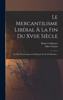 Hardcover Le Mercantilisme Libéral À La Fin Du Xviie Siècle: Les Idées Économiques Et Politiques De M. De Belesbat... [French] Book