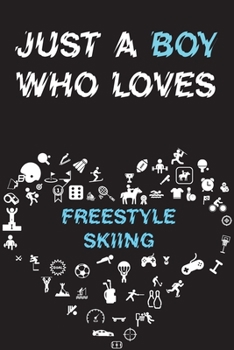 Just A Boy Who Loves FREESTYLE SKIING Notebook : Simple Notebook,  Awesome Gift For Boys , Decorative Journal for FREESTYLE SKIING Lover: Notebook ... Pages,100 pages, 6x9, Soft cover, Mate Finish