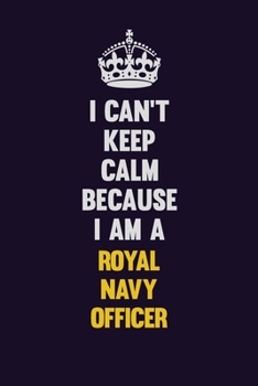 I Can't Keep Calm Because I Am A Royal Navy Officer: Motivational and inspirational career blank lined gift notebook with matte finish